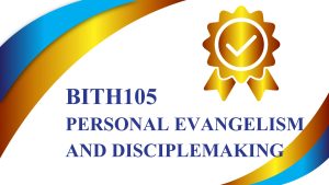 BTH105 PERSONAL EVANGELISM AND DISCIPLEMAKING