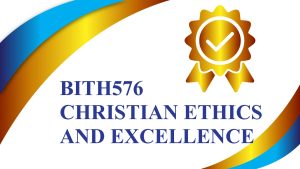 BITH576 CHRISTIAN ETHICS AND EXCELLENCE