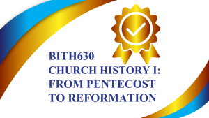 BITH630 CHURCH HISTORY I: From Pentecost to Reformation